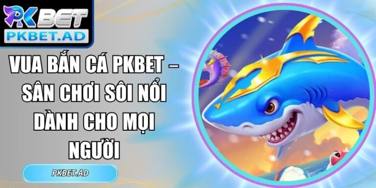 Vua bắn cá Pkbet